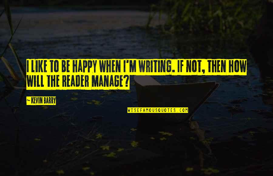 Gogy Games Quotes By Kevin Barry: I like to be happy when I'm writing.