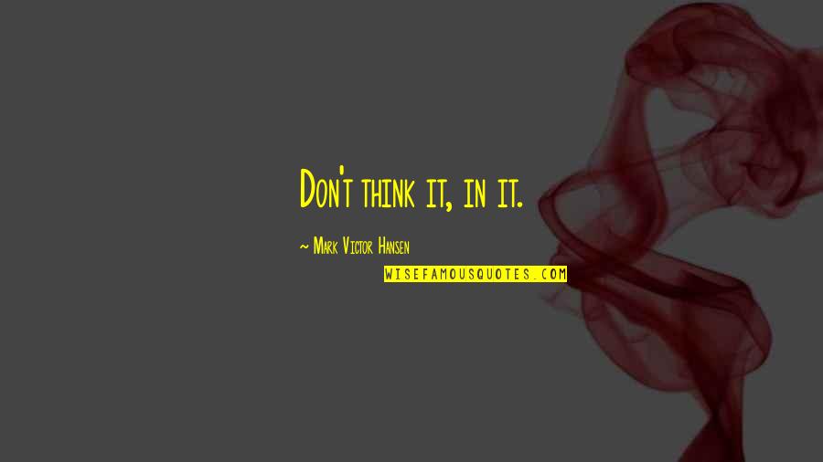 Gogy Games Quotes By Mark Victor Hansen: Don't think it, in it. Gogy Games Quotes By Mark Victor Hansen: Don't think it, in it.