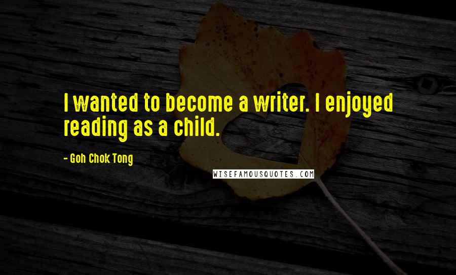 Goh Chok Tong quotes: I wanted to become a writer. I enjoyed reading as a child.