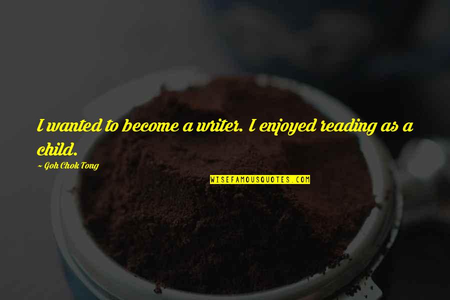 Goh Chok Tong Quotes By Goh Chok Tong: I wanted to become a writer. I enjoyed Goh Chok Tong Quotes By Goh Chok Tong: I wanted to become a writer. I enjoyed