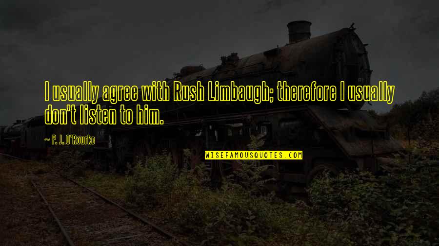 Goh Chok Tong Quotes By P. J. O'Rourke: I usually agree with Rush Limbaugh; therefore I