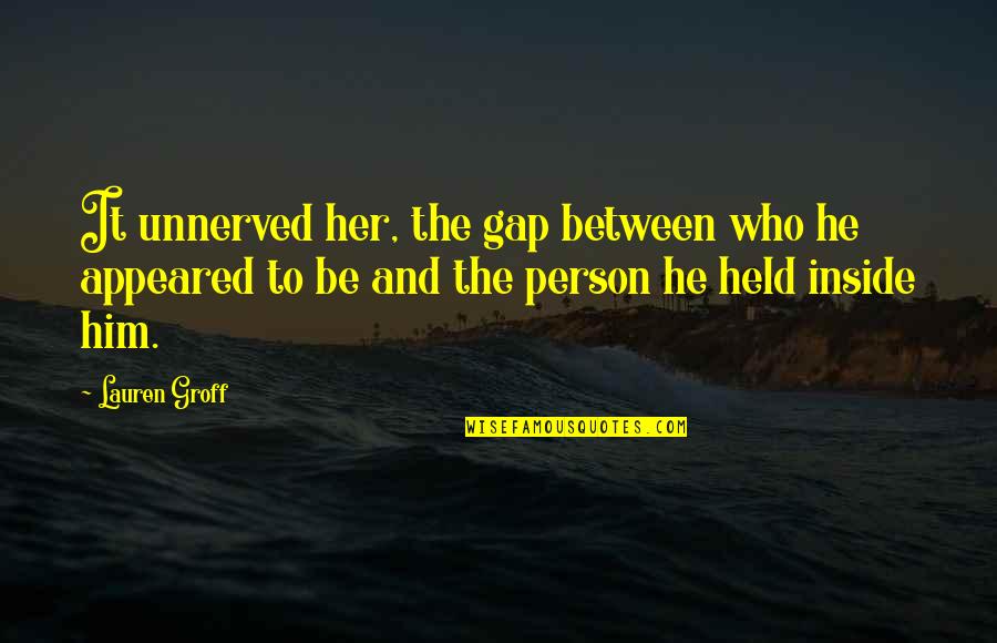 Goh Hinogami Quotes By Lauren Groff: It unnerved her, the gap between who he Goh Hinogami Quotes By Lauren Groff: It unnerved her, the gap between who he