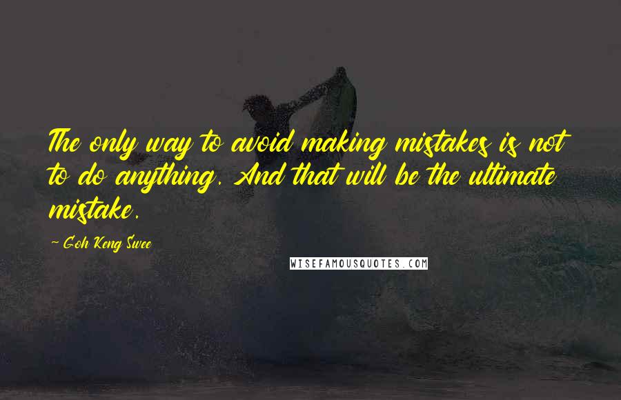 Goh Keng Swee quotes: The only way to avoid making mistakes is not to do anything. And that will be the ultimate mistake.