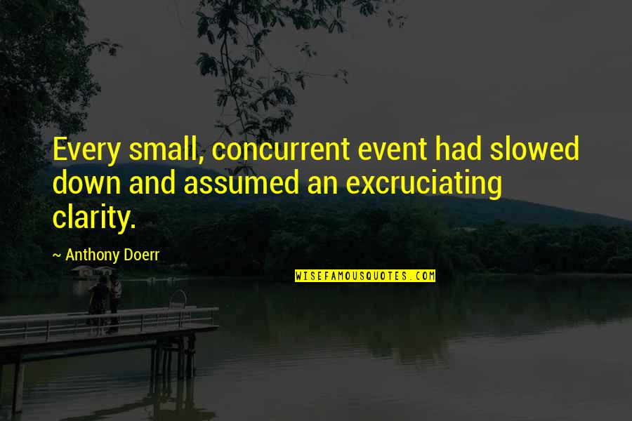 Gohan Blanco Quotes By Anthony Doerr: Every small, concurrent event had slowed down and