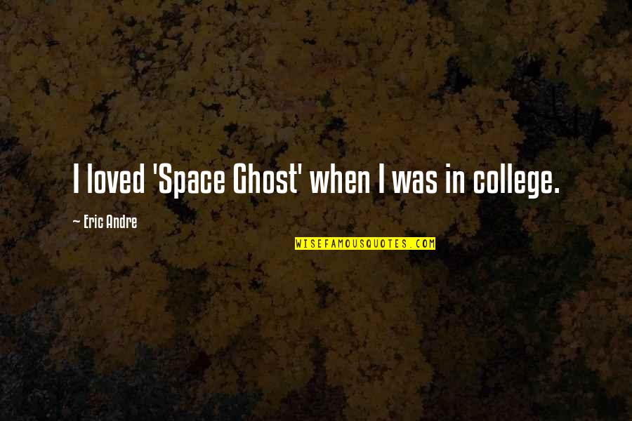 Gohier Waffles Quotes By Eric Andre: I loved 'Space Ghost' when I was in Gohier Waffles Quotes By Eric Andre: I loved 'Space Ghost' when I was in