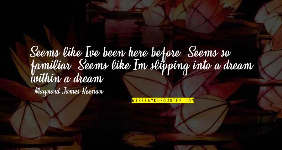 Gohier Waffles Quotes By Maynard James Keenan: Seems like Ive been here before. Seems so Gohier Waffles Quotes By Maynard James Keenan: Seems like Ive been here before. Seems so