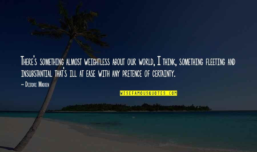 Gohilltoppers Quotes By Deirdre Madden: There's something almost weightless about our world, I