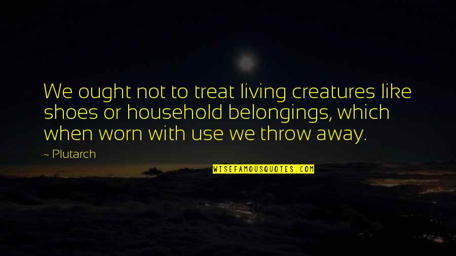 Gohkir Quotes By Plutarch: We ought not to treat living creatures like Gohkir Quotes By Plutarch: We ought not to treat living creatures like
