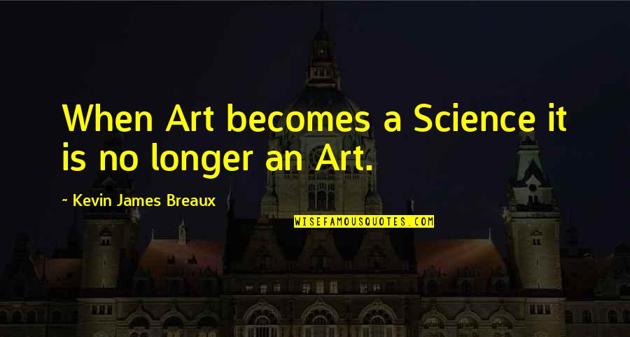Goi Nasu Quotes By Kevin James Breaux: When Art becomes a Science it is no