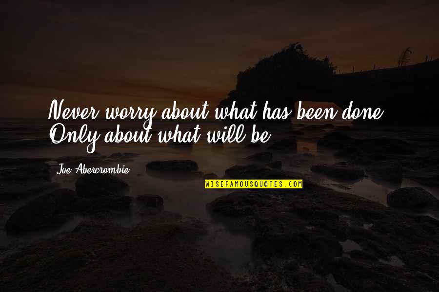 Goibibo Quotes By Joe Abercrombie: Never worry about what has been done. Only