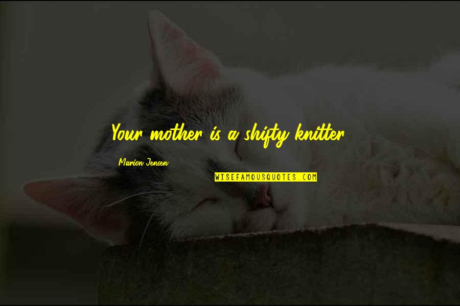 Goicochea Quotes By Marion Jensen: Your mother is a shifty knitter. Goicochea Quotes By Marion Jensen: Your mother is a shifty knitter.