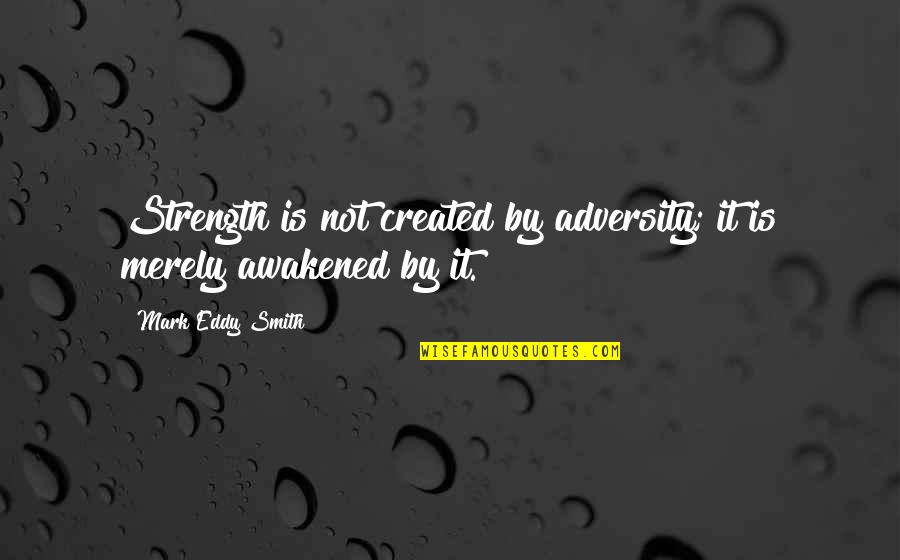 Goicoechea Arnica Quotes By Mark Eddy Smith: Strength is not created by adversity; it is Goicoechea Arnica Quotes By Mark Eddy Smith: Strength is not created by adversity; it is
