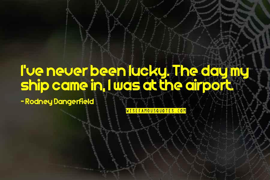 Goicoechea Arnica Quotes By Rodney Dangerfield: I've never been lucky. The day my ship Goicoechea Arnica Quotes By Rodney Dangerfield: I've never been lucky. The day my ship