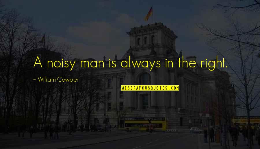 Goicoechea Costa Quotes By William Cowper: A noisy man is always in the right. Goicoechea Costa Quotes By William Cowper: A noisy man is always in the right.
