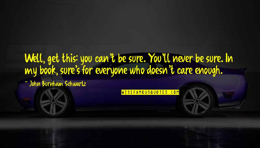 Goicoechea Quotes By John Burnham Schwartz: Well, get this: you can't be sure. You'll Goicoechea Quotes By John Burnham Schwartz: Well, get this: you can't be sure. You'll