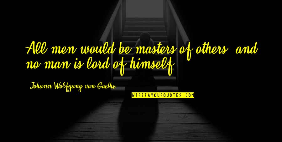 Goil Foil Quotes By Johann Wolfgang Von Goethe: All men would be masters of others, and Goil Foil Quotes By Johann Wolfgang Von Goethe: All men would be masters of others, and