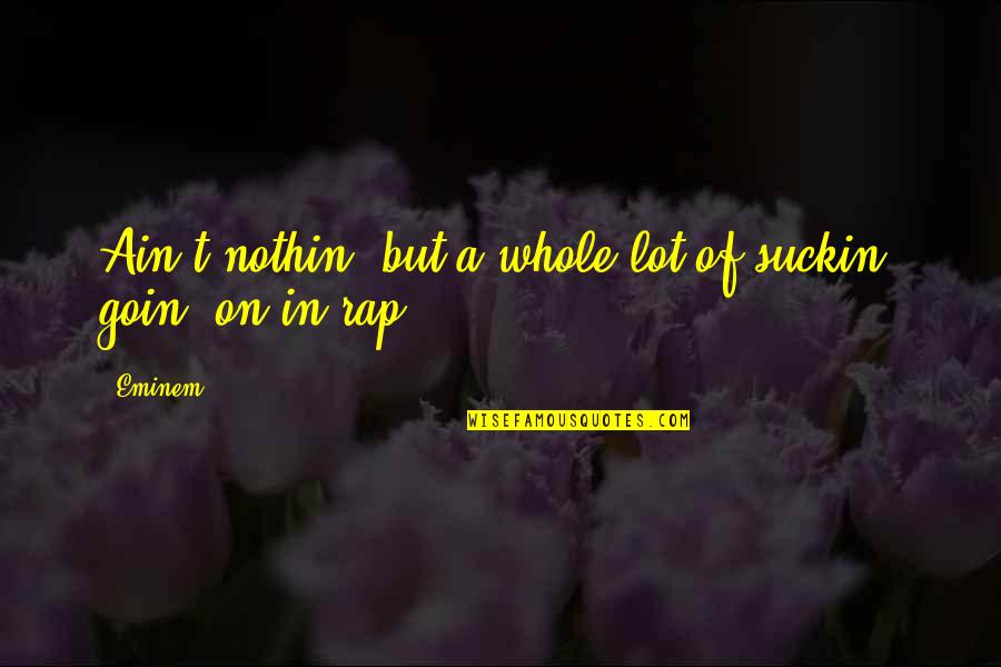 Goin Quotes By Eminem: Ain't nothin' but a whole lot of suckin'