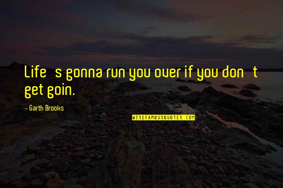 Goin Quotes By Garth Brooks: Life's gonna run you over if you don't