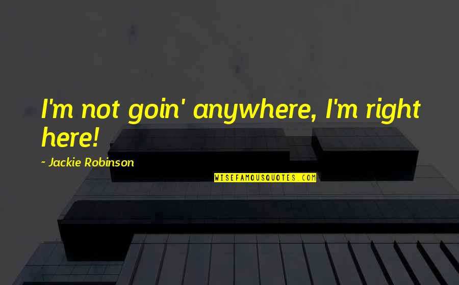 Goin Quotes By Jackie Robinson: I'm not goin' anywhere, I'm right here!