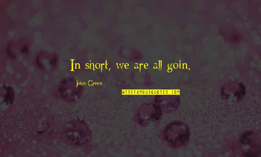 Goin Quotes By John Green: In short, we are all goin.