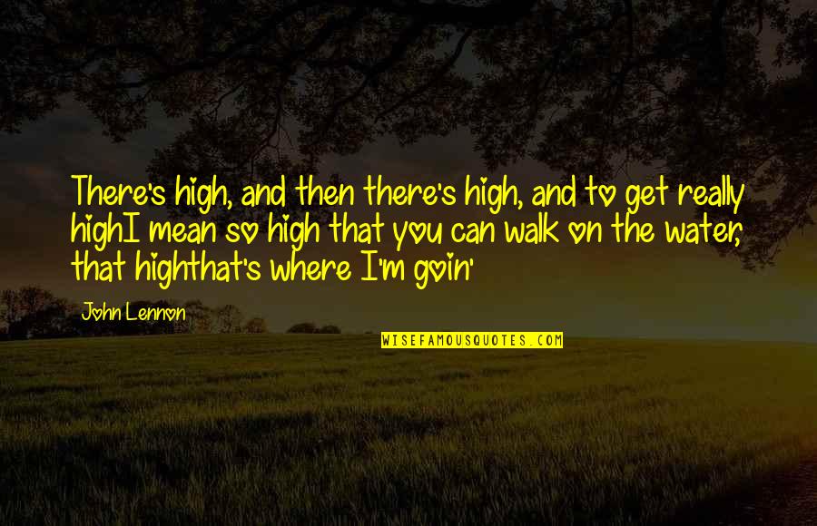 Goin Quotes By John Lennon: There's high, and then there's high, and to