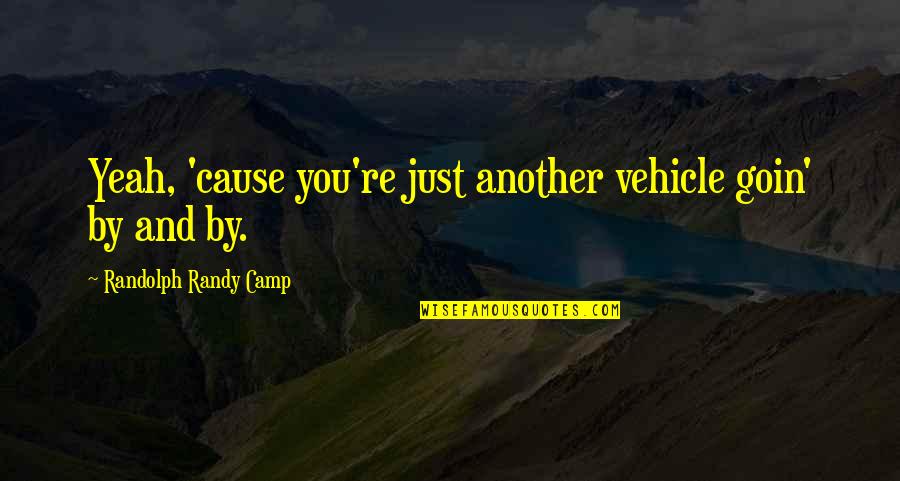 Goin Quotes By Randolph Randy Camp: Yeah, 'cause you're just another vehicle goin' by