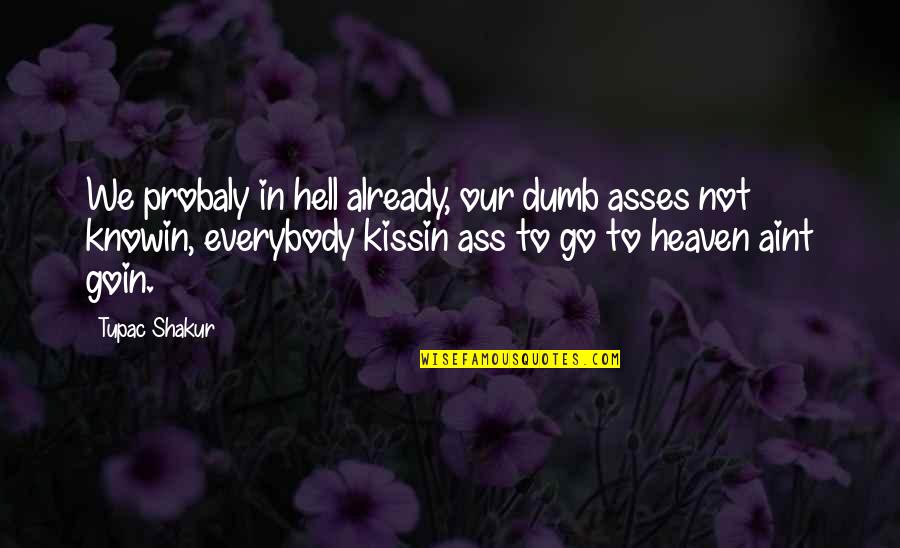 Goin Quotes By Tupac Shakur: We probaly in hell already, our dumb asses