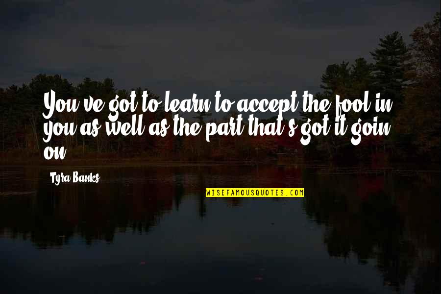 Goin Quotes By Tyra Banks: You've got to learn to accept the fool