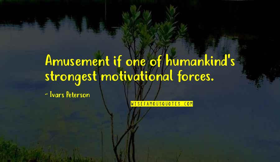 Goines Quotes By Ivars Peterson: Amusement if one of humankind's strongest motivational forces. Goines Quotes By Ivars Peterson: Amusement if one of humankind's strongest motivational forces.