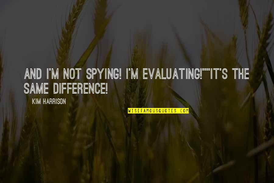 Going Above And Beyond Quotes By Kim Harrison: And I'm not spying! I'm evaluating!""It's the same