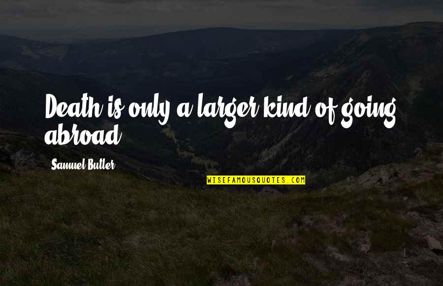 Going Abroad Quotes By Samuel Butler: Death is only a larger kind of going