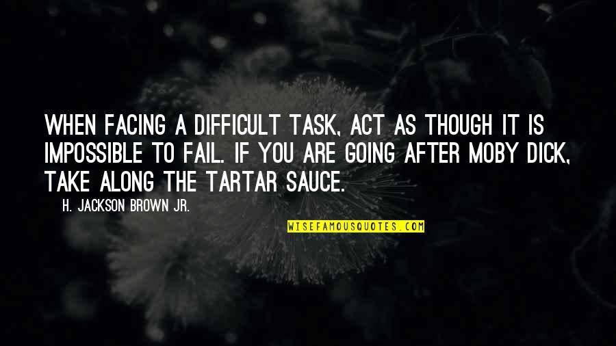Going After It Quotes By H. Jackson Brown Jr.: When facing a difficult task, act as though