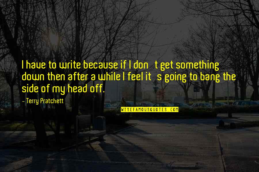 Going After It Quotes By Terry Pratchett: I have to write because if I don't