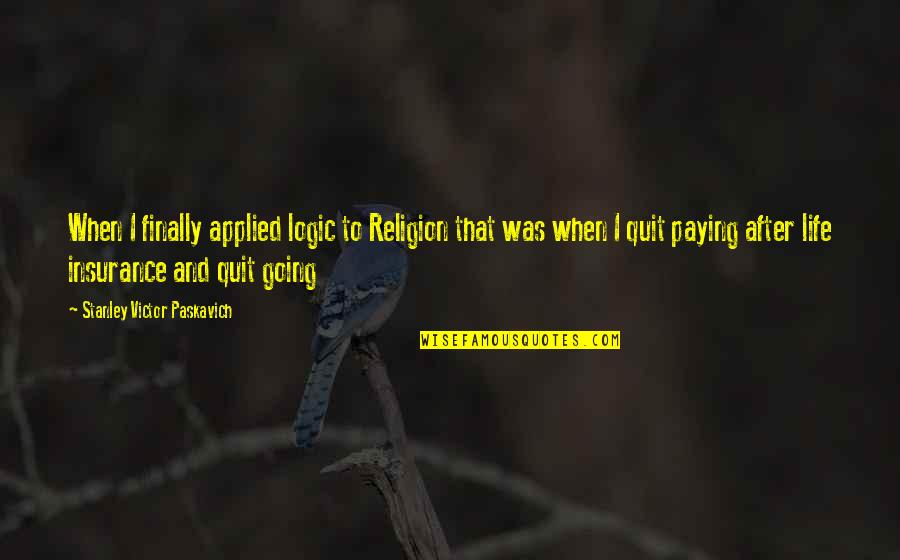 Going After Life Quotes By Stanley Victor Paskavich: When I finally applied logic to Religion that Going After Life Quotes By Stanley Victor Paskavich: When I finally applied logic to Religion that