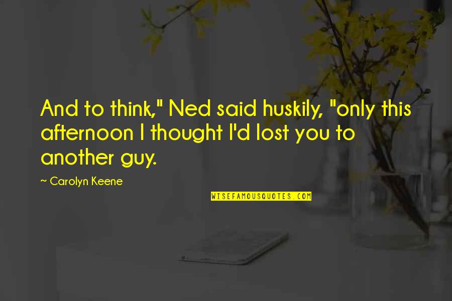 Going After Love Quotes By Carolyn Keene: And to think," Ned said huskily, "only this