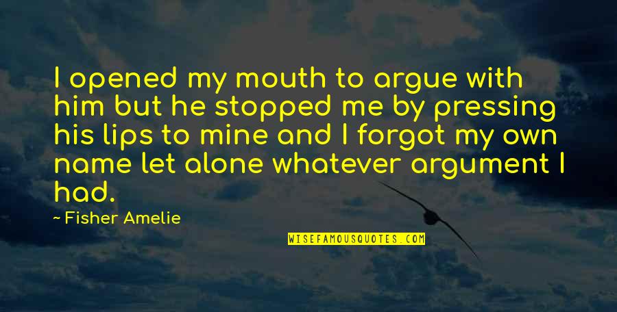 Going After The One You Love Quotes By Fisher Amelie: I opened my mouth to argue with him Going After The One You Love Quotes By Fisher Amelie: I opened my mouth to argue with him
