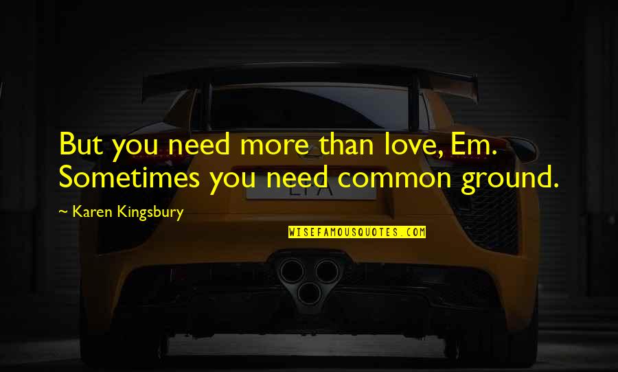 Going After The One You Love Quotes By Karen Kingsbury: But you need more than love, Em. Sometimes Going After The One You Love Quotes By Karen Kingsbury: But you need more than love, Em. Sometimes