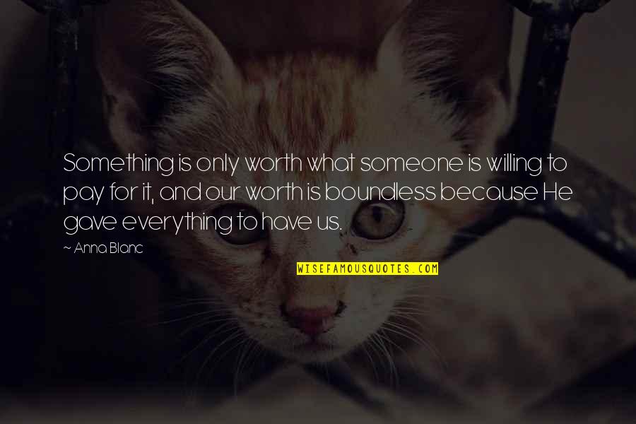 Going After What You Love Quotes By Anna Blanc: Something is only worth what someone is willing Going After What You Love Quotes By Anna Blanc: Something is only worth what someone is willing
