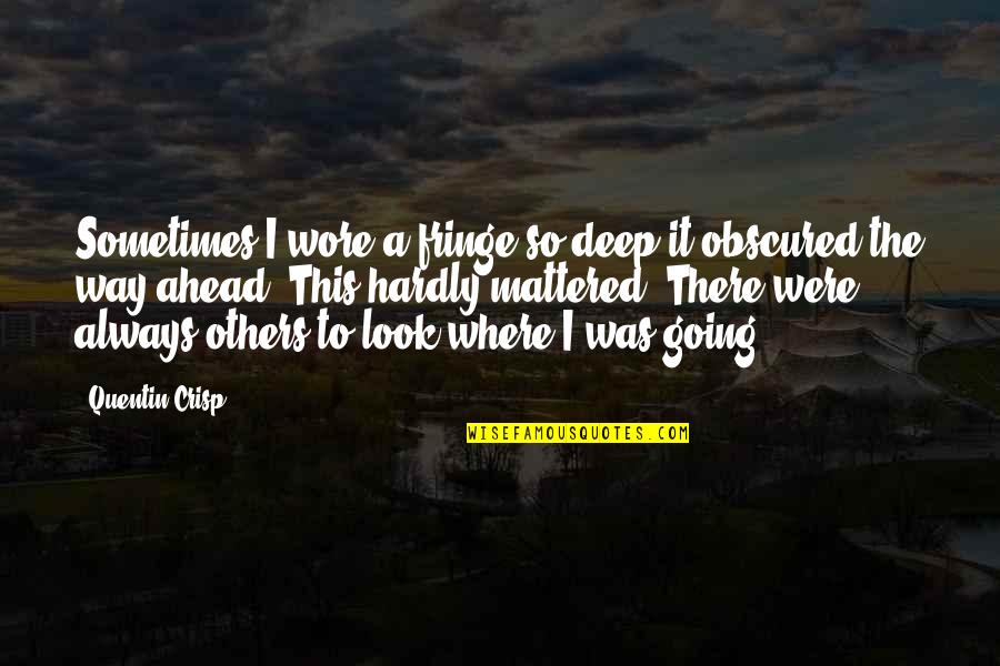 Going Ahead Quotes By Quentin Crisp: Sometimes I wore a fringe so deep it Going Ahead Quotes By Quentin Crisp: Sometimes I wore a fringe so deep it