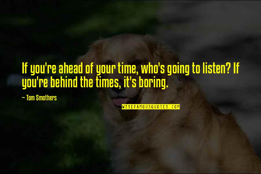 Going Ahead Quotes By Tom Smothers: If you're ahead of your time, who's going Going Ahead Quotes By Tom Smothers: If you're ahead of your time, who's going