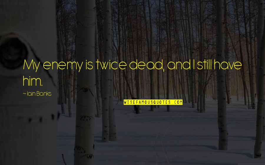 Going Ashore Jhumpa Lahiri Quotes By Iain Banks: My enemy is twice dead, and I still Going Ashore Jhumpa Lahiri Quotes By Iain Banks: My enemy is twice dead, and I still