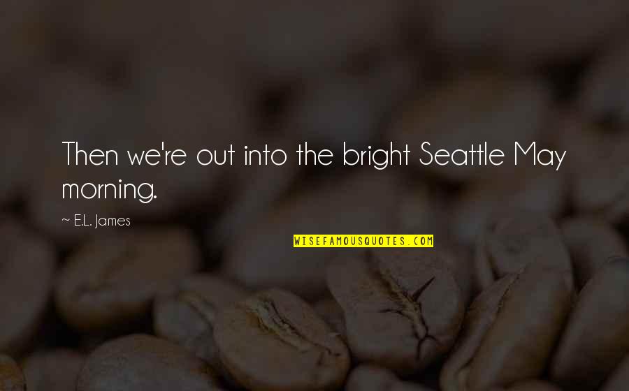 Going Away And Never Coming Back Quotes By E.L. James: Then we're out into the bright Seattle May