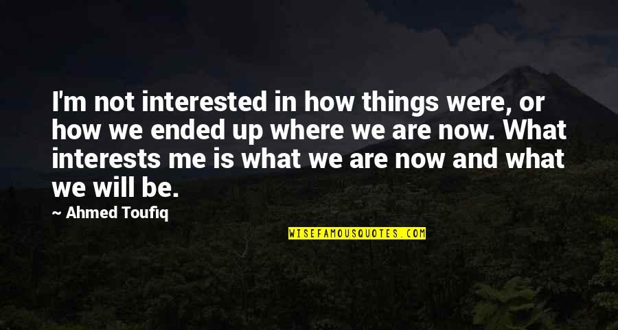 Going Away Coworkers Quotes By Ahmed Toufiq: I'm not interested in how things were, or