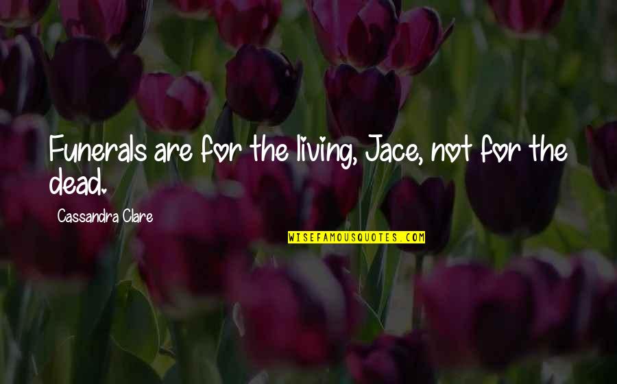 Going Away Coworkers Quotes By Cassandra Clare: Funerals are for the living, Jace, not for