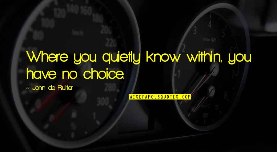 Going Away For Awhile Quotes By John De Ruiter: Where you quietly know within, you have no Going Away For Awhile Quotes By John De Ruiter: Where you quietly know within, you have no
