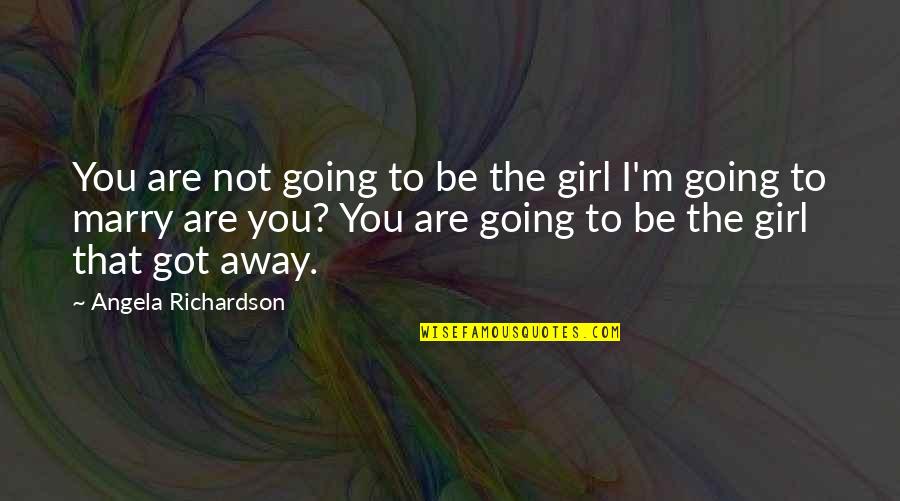 Going Away From Love Quotes By Angela Richardson: You are not going to be the girl