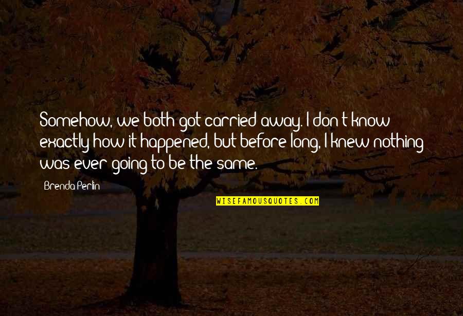 Going Away From Love Quotes By Brenda Perlin: Somehow, we both got carried away. I don't