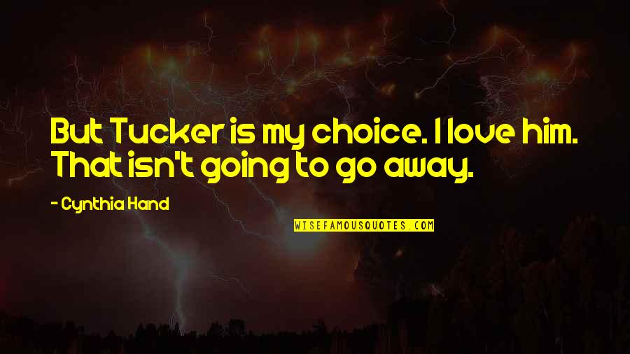 Going Away From Love Quotes By Cynthia Hand: But Tucker is my choice. I love him.