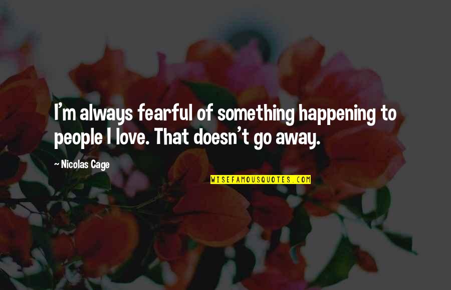 Going Away From Love Quotes By Nicolas Cage: I'm always fearful of something happening to people