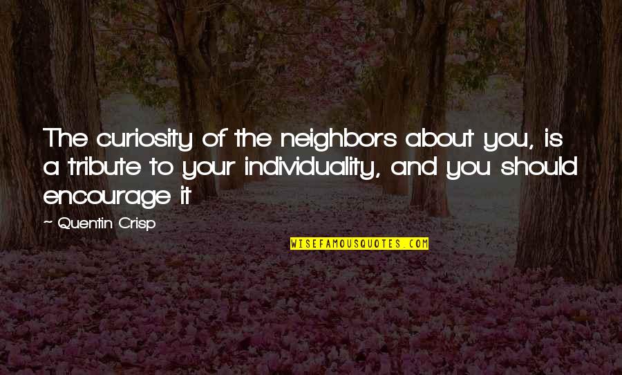 Going Away From Someone You Love Quotes By Quentin Crisp: The curiosity of the neighbors about you, is